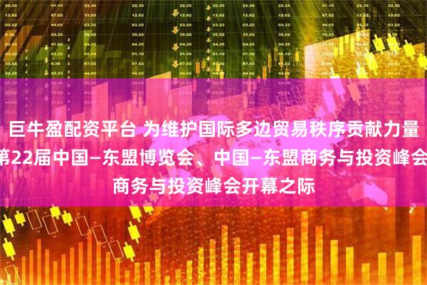 巨牛盈配资平台 为维护国际多边贸易秩序贡献力量 ——写在第22届中国—东盟博览会、中国—东盟商务与投资峰会开幕之际