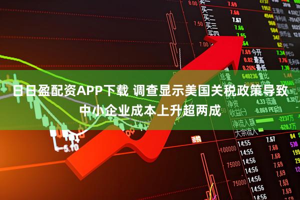 日日盈配资APP下载 调查显示美国关税政策导致中小企业成本上升超两成