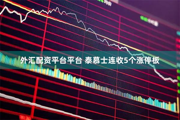 外汇配资平台平台 泰慕士连收5个涨停板