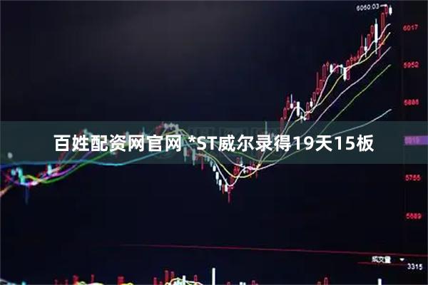百姓配资网官网 *ST威尔录得19天15板