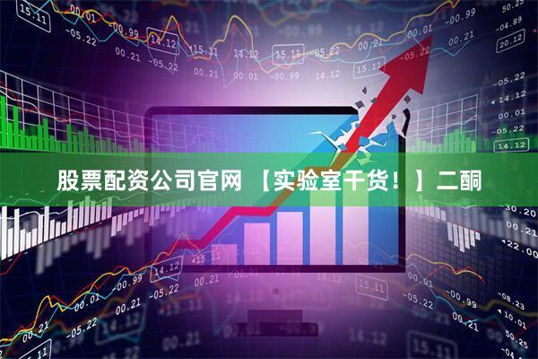 股票配资公司官网 【实验室干货！】二酮