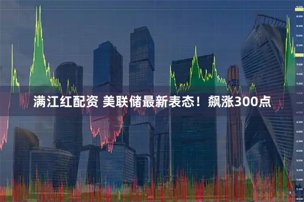 满江红配资 美联储最新表态！飙涨300点