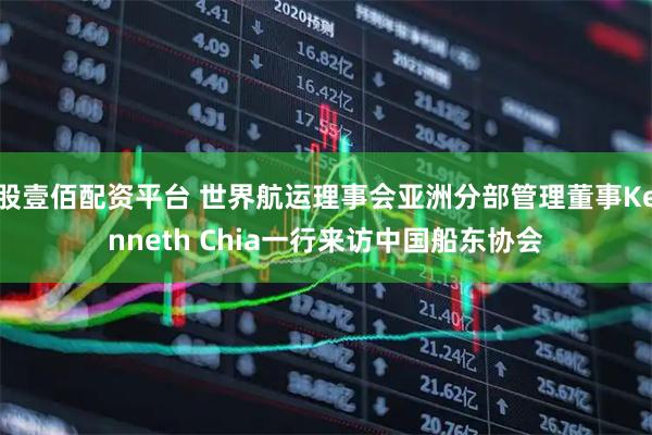 股壹佰配资平台 世界航运理事会亚洲分部管理董事Kenneth Chia一行来访中国船东协会