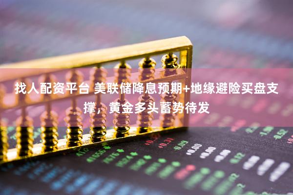 找人配资平台 美联储降息预期+地缘避险买盘支撑，黄金多头蓄势待发