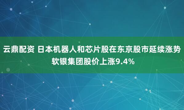 云鼎配资 日本机器人和芯片股在东京股市延续涨势 软银集团股价上涨9.4%