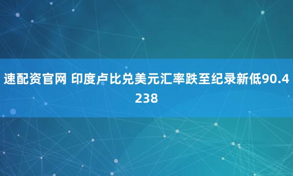 速配资官网 印度卢比兑美元汇率跌至纪录新低90.4238