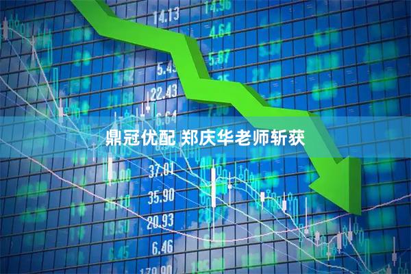 鼎冠优配 郑庆华老师斩获