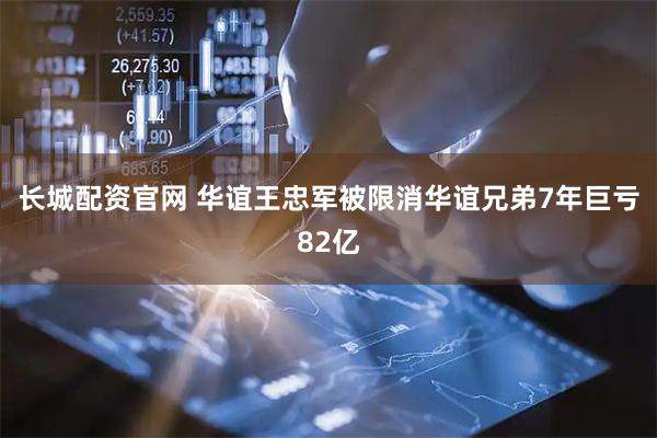 长城配资官网 华谊王忠军被限消华谊兄弟7年巨亏82亿