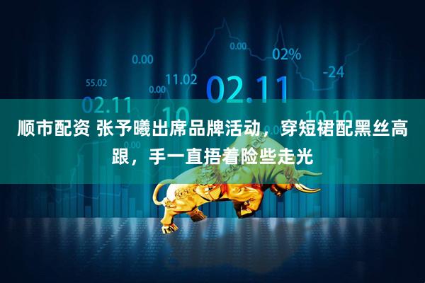 顺市配资 张予曦出席品牌活动，穿短裙配黑丝高跟，手一直捂着险些走光