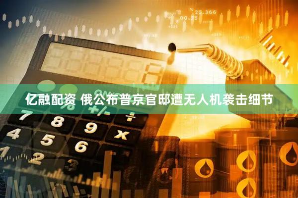 亿融配资 俄公布普京官邸遭无人机袭击细节
