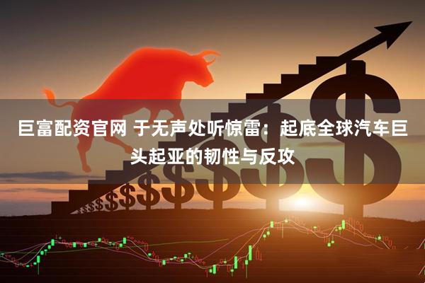 巨富配资官网 于无声处听惊雷：起底全球汽车巨头起亚的韧性与反攻