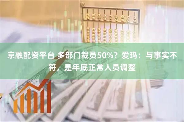 京融配资平台 多部门裁员50%？爱玛：与事实不符，是年底正常人员调整