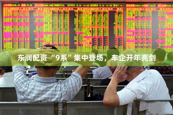 东润配资 “9系”集中登场，车企开年亮剑