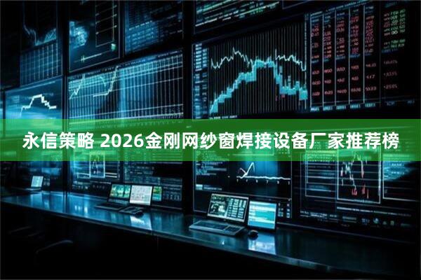 永信策略 2026金刚网纱窗焊接设备厂家推荐榜
