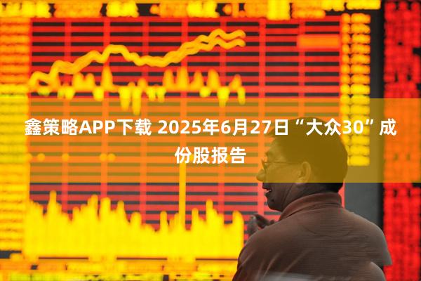 鑫策略APP下载 2025年6月27日“大众30”成份股报告