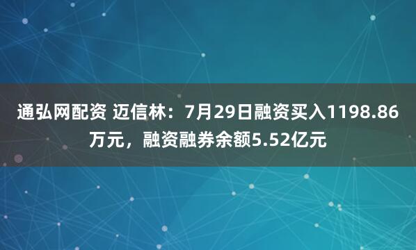 通弘网配资 迈信林：7月29日融资买入1198.86万元，融资融券余额5.52亿元