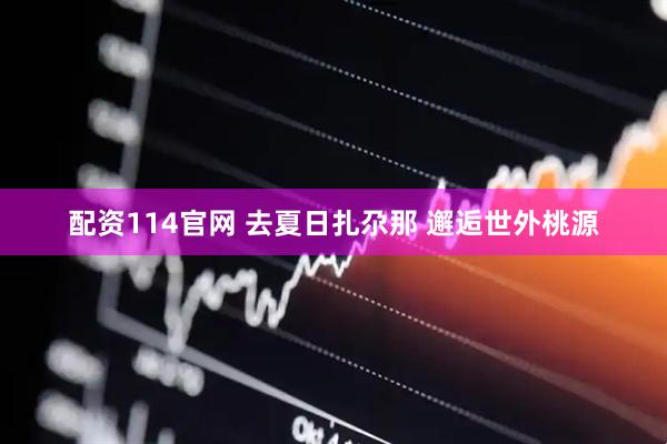 配资114官网 去夏日扎尕那 邂逅世外桃源
